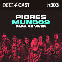 Dudecast #303 – Piores mundos pra se viver!