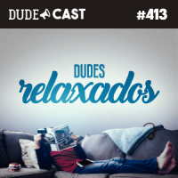 Dudecast #413 – Dudes Relaxados