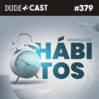 Dudecast #379 – Mudanças de Hábitos dos Dudes