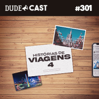 Dudecast #301 – Histórias de Viagem 4