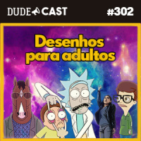 Dudecast #302 – Desenhos para Adultos!