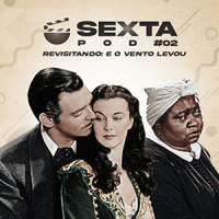 SextaPOD #2 – Revisitando: E o Vento Levou