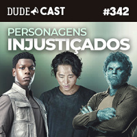 Dudecast #342 – Personagens Injustiçados