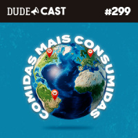 Dudecast #299 – Alimentos mais consumidos do mundo!