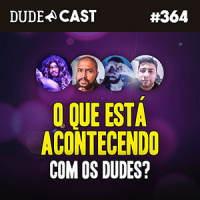 Dudecast #364 – O que tá acontecendo?