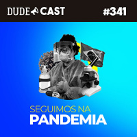 Dudecast #341 – Dudes (ainda) na Pandemia!