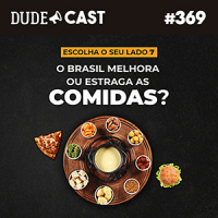 Dudecast #369 – O Brasil melhora ou estraga as comidas? Qual o seu lado?