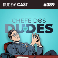 Dudecast #389 – Chefes dos Dudes