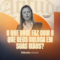 O que você faz com o que Deus coloca em suas mãos? | Pra. Camila Miguel