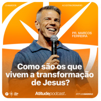 Como são os que vivem a transformação de Jesus? | Pr. Marcos Ferreira