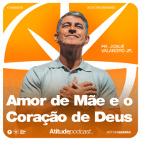 Amor de Mãe e o Coração de Deus | Pr. Josué Valandro Jr.