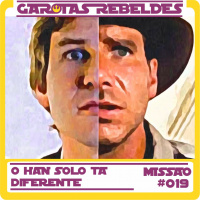 Garotas Rebeldes 019: O Han Solo tá Diferente