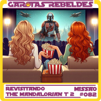 Garotas Rebeldes 082: Revisitando Mandalorian Temp 2