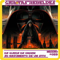 Garotas Rebeldes 059: Da Queda da Ordem ao Nascimento de um Sith