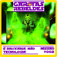 Garotas Rebeldes 002: É Bruxaria, não Tecnologia!