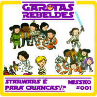 Garotas Rebeldes 001: Star Wars é para crianças?!