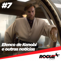 RogueCast 07 – Elenco de Kenobi e Outras Notícias