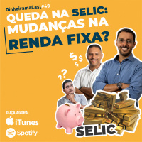 Queda na SELIC: Mudanças na renda fixa| DinheiramaCast#E49S04