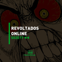 Revoltados online | Rebobinando S02E17