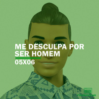 Me desculpa por ser homem | Rebobinando S05E06