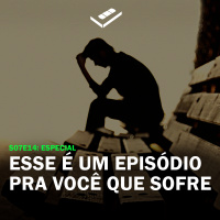 Esse é um episódio pra você que sofre (Especial)