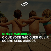 O que você não quer ouvir sobre seus amigos (Maturidade)