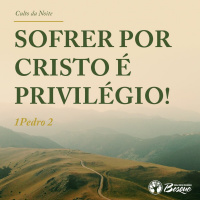 Sofrer por Cristo é privilégio!