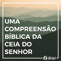 Uma compreensão Bíblica da ceia do Senhor