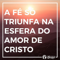 A fé só triunfa na esferado amor de Cristo