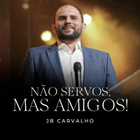 #201 - Não Servos, mas Amigos! - JB Carvalho