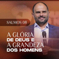 #394 - Série Salmos - Salmos 08 - A Glória de Deus e a Grandeza dos Homens