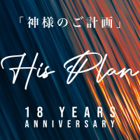「神様のご計画」 “His Plan” [18th Anniversary]