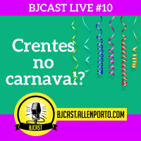 BJCast Live #11 - Crentes no Carnaval?