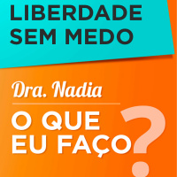 Liberdade Sem Medo | Dra. Nadia O Que Eu Faço?