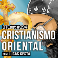 Cristianismo Oriental – BTCast 294