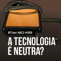 A tecnologia é neutra? – BTCast ABC2 009