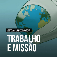 Trabalho e Missão – BTCast ABC2 007