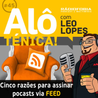 Alô Ténica! #45 – Cinco razões para assinar podcasts via FEED