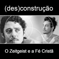 (Des)construção - O Zeitgeist e a Fé Cristã
