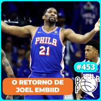 O retorno inesperado de Embiid e outras histórias [Podcast #453]