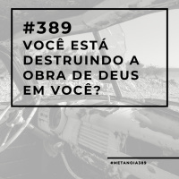 #389 - Você está destruindo a obra de Deus em você?