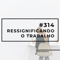 #314 - Ressignificando o Trabalho
