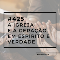 #425 - A igreja e a geração em espírito e verdade
