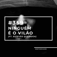 #359 - Ninguém é o vilão (ft. Estevão Queiroga)