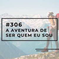 #306 - A Aventura de Ser Quem Eu Sou