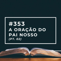 #353 - A Oração do Pai Nosso (pt. 02)