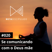 #534 - Se comunicando com o Deus mãe | #MetaDiscipulado020