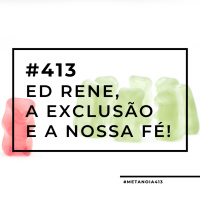 #413 - Ed Rene, a exclusão e a nossa fé