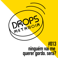 #396 - Ninguém vai me querer gordo(a)! Será? | #Drops013