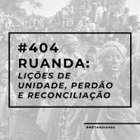#404 - Ruanda: Lições de unidade, perdão e reconciliação